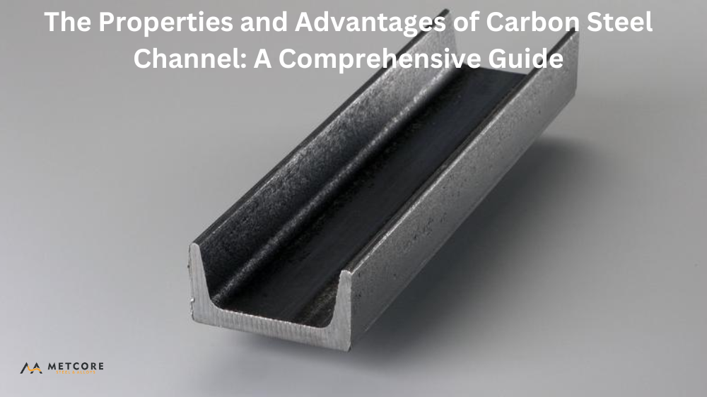 The Properties and Advantages of Carbon Steel Channel: A Comprehensive Guide